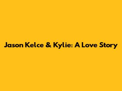 Jason Kelce & Kylie: A Love Story