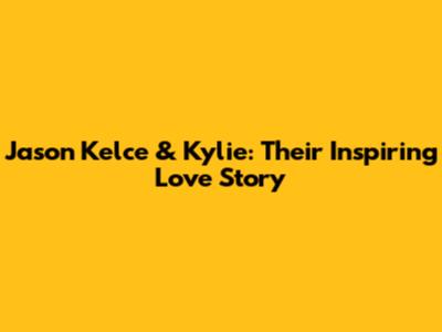 Jason Kelce & Kylie: Their Inspiring Love Story