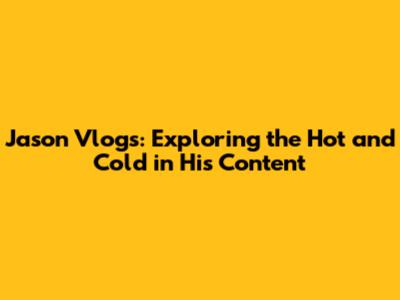 Jason Vlogs: Exploring the Hot and Cold in His Content