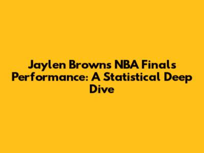 Jaylen Brown's NBA Finals Performance: A Statistical Deep Dive