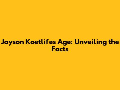 Jayson Koetlife's Age: Unveiling the Facts