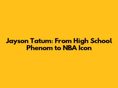 Jayson Tatum: From High School Phenom to NBA Icon