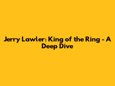 Jerry Lawler: King of the Ring - A Deep Dive