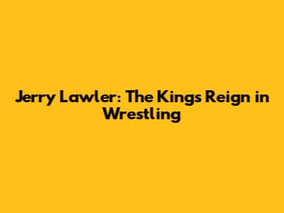 Jerry Lawler: The King's Reign in Wrestling