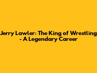 Jerry Lawler: The King of Wrestling - A Legendary Career