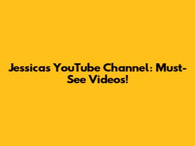 Jessica's YouTube Channel: Must-See Videos!