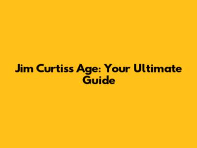 Jim Curtis's Age: Your Ultimate Guide