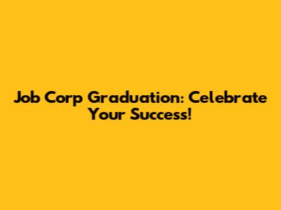 Job Corp Graduation: Celebrate Your Success!