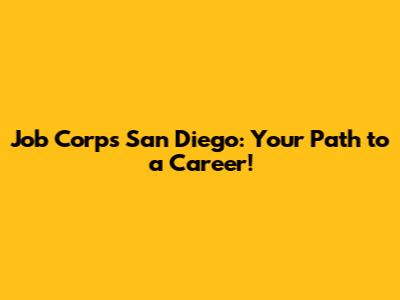 Job Corps San Diego: Your Path to a Career!