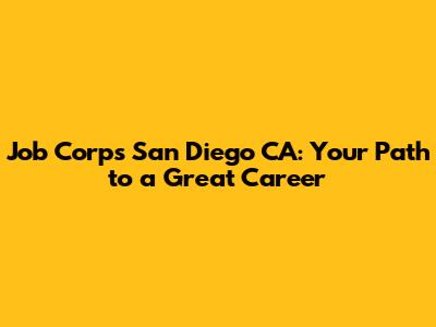 Job Corps San Diego CA: Your Path to a Great Career