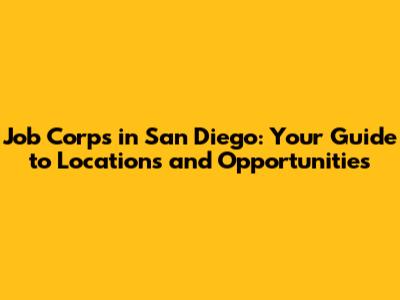 Job Corps in San Diego: Your Guide to Locations and Opportunities