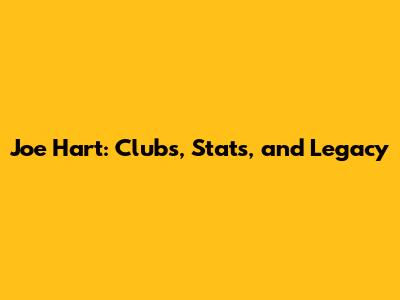 Joe Hart: Clubs, Stats, and Legacy