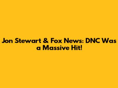 Jon Stewart & Fox News: DNC Was a Massive Hit!