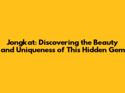 Jongkat: Discovering the Beauty and Uniqueness of This Hidden Gem