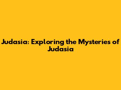 Judasia: Exploring the Mysteries of Judasia