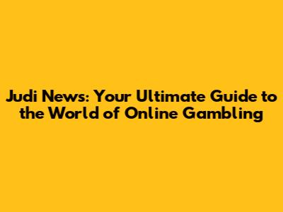 Judi News: Your Ultimate Guide to the World of Online Gambling