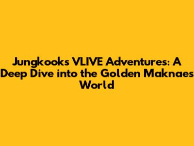 Jungkook's VLIVE Adventures: A Deep Dive into the Golden Maknae's World
