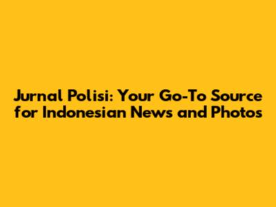 Jurnal Polisi: Your Go-To Source for Indonesian News and Photos