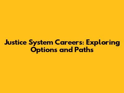 Justice System Careers: Exploring Options and Paths
