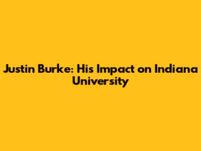 Justin Burke: His Impact on Indiana University