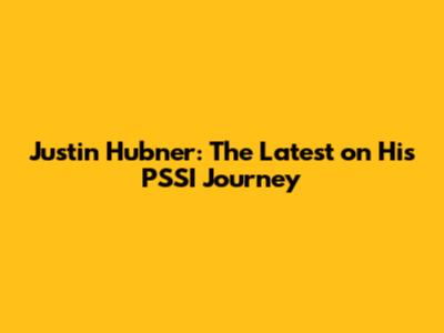 Justin Hubner: The Latest on His PSSI Journey