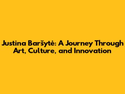 Justina Baršytė: A Journey Through Art, Culture, and Innovation
