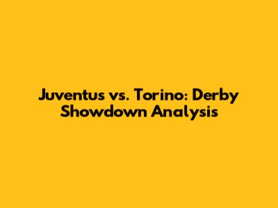 Juventus vs. Torino: Derby Showdown Analysis