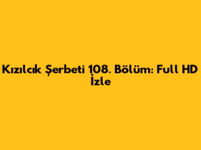 Kızılcık Şerbeti 108. Bölüm: Full HD İzle