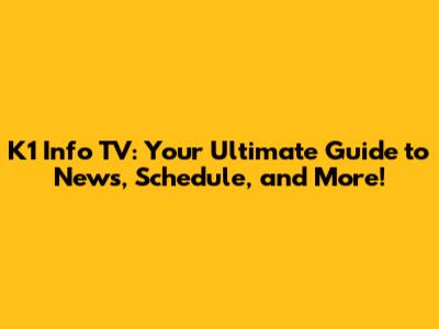 K1 Info TV: Your Ultimate Guide to News, Schedule, and More!