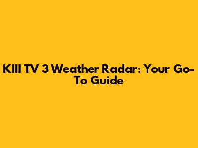 KIII TV 3 Weather Radar: Your Go-To Guide