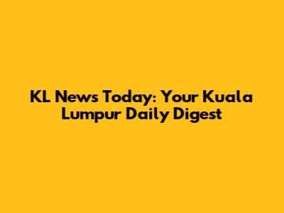 KL News Today: Your Kuala Lumpur Daily Digest