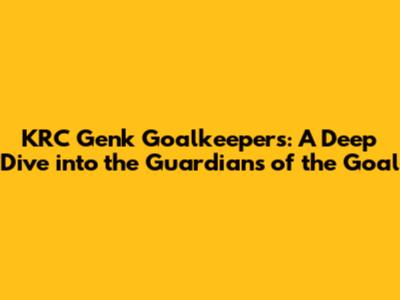 KRC Genk Goalkeepers: A Deep Dive into the Guardians of the Goal