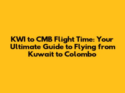 KWI to CMB Flight Time: Your Ultimate Guide to Flying from Kuwait to Colombo