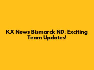 KX News Bismarck ND: Exciting Team Updates!
