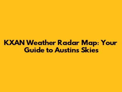 KXAN Weather Radar Map: Your Guide to Austin's Skies