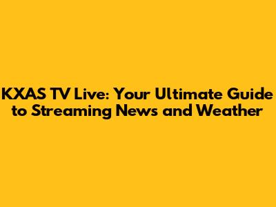 KXAS TV Live: Your Ultimate Guide to Streaming News and Weather