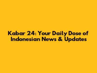 Kabar 24: Your Daily Dose of Indonesian News & Updates