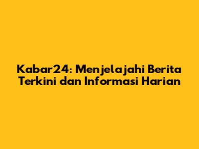 Kabar24: Menjelajahi Berita Terkini dan Informasi Harian