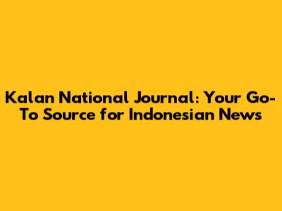 Kalan National Journal: Your Go-To Source for Indonesian News