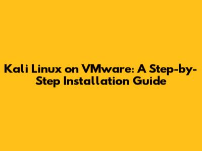 Kali Linux on VMware: A Step-by-Step Installation Guide