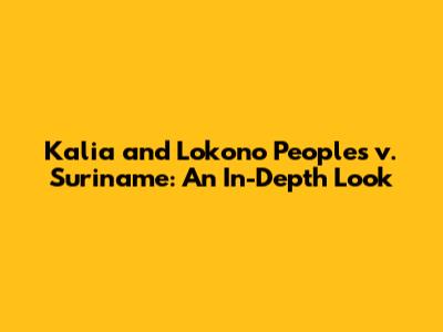Kalia and Lokono Peoples v. Suriname: An In-Depth Look