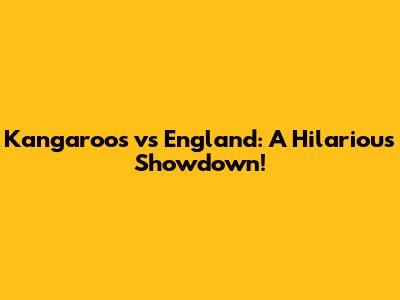 Kangaroos vs England: A Hilarious Showdown!