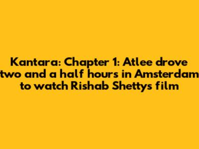 Kantara: Chapter 1': Atlee drove two and a half hours in Amsterdam to watch Rishab Shetty's film