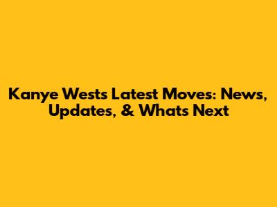 Kanye West's Latest Moves: News, Updates, & What's Next