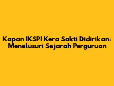 Kapan IKSPI Kera Sakti Didirikan: Menelusuri Sejarah Perguruan