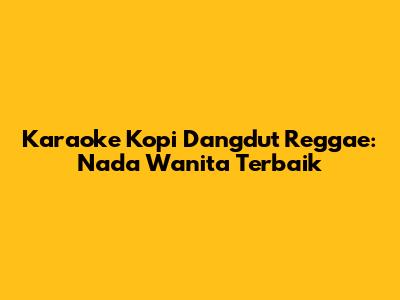 Karaoke Kopi Dangdut Reggae: Nada Wanita Terbaik