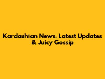 Kardashian News: Latest Updates & Juicy Gossip