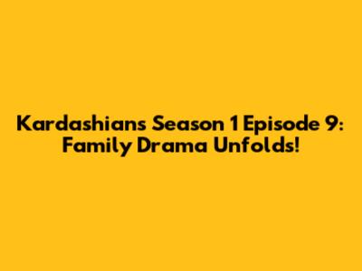 Kardashians Season 1 Episode 9: Family Drama Unfolds!