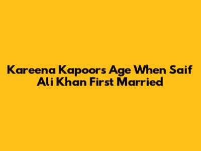 Kareena Kapoor's Age When Saif Ali Khan First Married