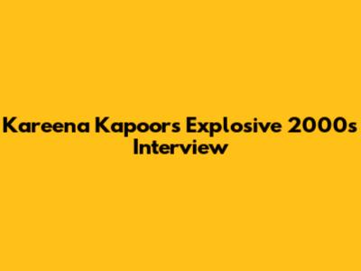 Kareena Kapoor's Explosive 2000s Interview
